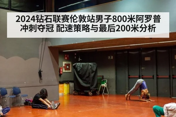 2024钻石联赛伦敦站男子800米阿罗普冲刺夺冠 配速策略与最后200米分析