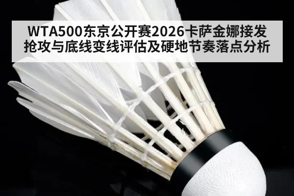 WTA500东京公开赛2026卡萨金娜接发抢攻与底线变线评估及硬地节奏落点分析