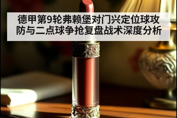 德甲第9轮弗赖堡对门兴定位球攻防与二点球争抢复盘战术深度分析